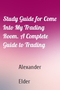 Study Guide for Come Into My Trading Room. A Complete Guide to Trading