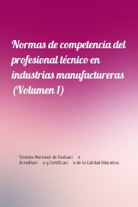 Normas de competencia del profesional técnico en industrias manufactureras (Volumen 1)