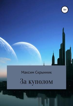 Обложка книги «За куполом» — Максим Скрынник