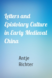 Letters and Epistolary Culture in Early Medieval China