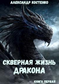 Александр Костенко - Скверная жизнь дракона. Книга первая