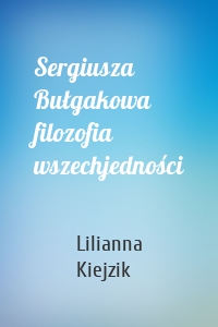 Sergiusza Bułgakowa filozofia wszechjedności