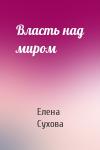 Сухова Елена - Власть над миром