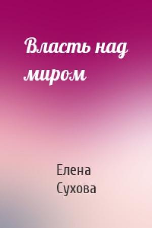Обложка книги «Власть над миром» — Сухова Елена