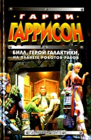 Обложка книги «Билл, герой Галактики, на планете роботов-рабов» — Гарри Гаррисон, Роберт Шекли