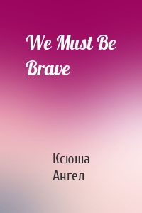 We Must Be Brave