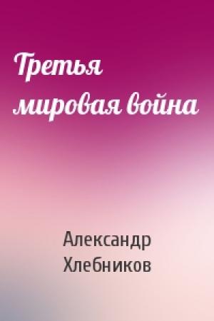 Обложка книги «Третья мировая война» — Александр Хлебников