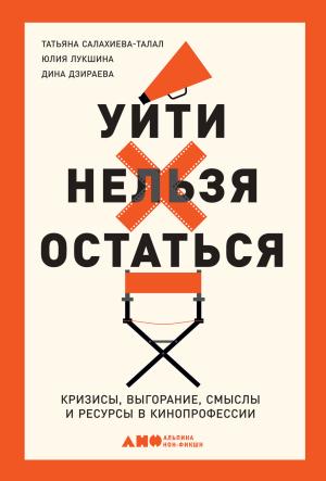 Обложка книги «Уйти нельзя остаться. Кризисы, выгорание, смыслы и ресурсы в кинопрофессии» — Татьяна Салахиева-Талал, Дина Дзираева, Юлия Лукшина