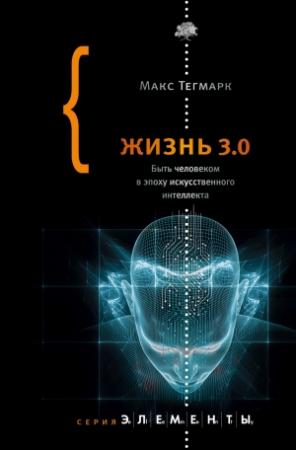 Обложка книги «Жизнь 3.0. Быть человеком в эпоху искусственного интеллекта» — Макс Тегмарк