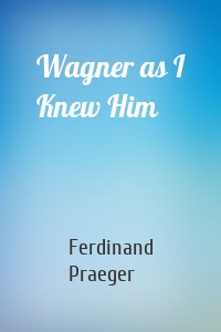 Wagner as I Knew Him