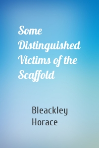 Some Distinguished Victims of the Scaffold