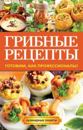 Обложка книги «Грибные рецепты. Готовим, как профессионалы!» — Анастасия Кривцова