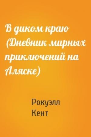 Обложка книги «В диком краю (Дневник мирных приключений на Аляске)» — Рокуэлл Кент