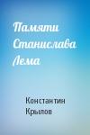 Константин Крылов - Памяти Станислава Лема