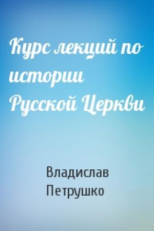 Обложка книги «Курс лекций по истории Русской Церкви» — Владислав Петрушко