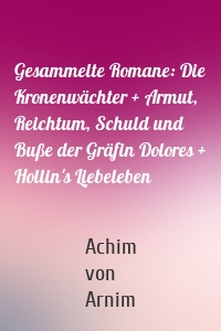 Gesammelte Romane: Die Kronenwächter + Armut, Reichtum, Schuld und Buße der Gräfin Dolores + Hollin's Liebeleben