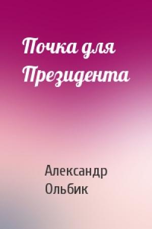 Обложка книги «Почка для Президента» — Александр Ольбик