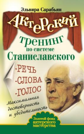 Обложка книги «Актерский тренинг по системе Станиславского. Речь. Слова. Голос. Максимальная достоверность и убедительность» — Эльвира Сарабьян