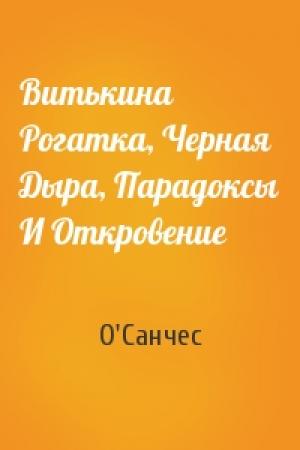 Обложка книги «Витькина Рогатка, Черная Дыра, Парадоксы И Откровение» — О'Санчес