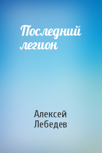 Алексей Лебедев - Последний легион