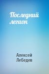 Алексей Лебедев - Последний легион