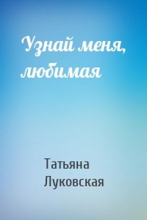 Обложка книги «Узнай меня, любимая» — Татьяна Луковская