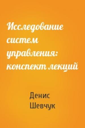 Обложка книги «Исследование систем управления: конспект лекций» — Денис Шевчук