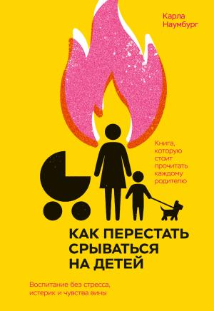 Обложка книги «Как перестать срываться на детей. Воспитание без стресса, истерик и чувства вины» — Карла Наумбург