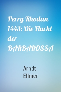 Perry Rhodan 1443: Die Flucht der BARBAROSSA