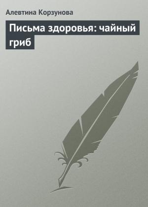 Обложка книги «Письма здоровья: чайный гриб» — Алевтина Корзунова