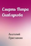 Анатолий Приставкин - Смерть Петра Скавлукова
