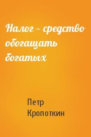 Обложка книги «Налог — средство обогащать богатых» — Петр Кропоткин