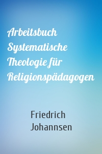 Arbeitsbuch Systematische Theologie für Religionspädagogen