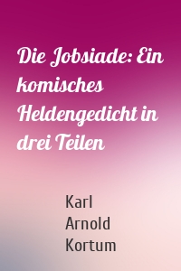 Die Jobsiade: Ein komisches Heldengedicht in drei Teilen