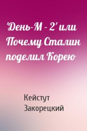 Обложка книги «'День-М - 2' или Почему Сталин поделил Корею» — Кейстут Закорецкий