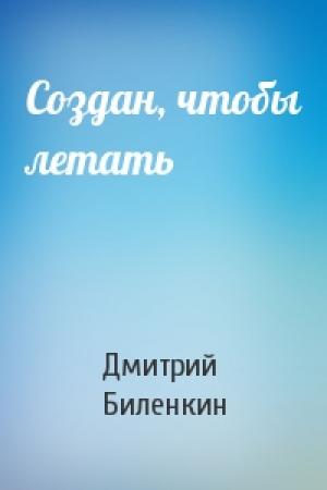 Обложка книги «Создан, чтобы летать» — Дмитрий Биленкин