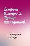 Екатерина Кариди - Встречи вслепую_2. Турнир наследников.