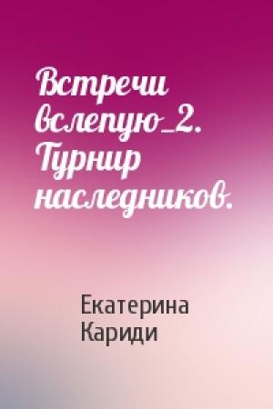 Обложка книги «Встречи вслепую_2. Турнир наследников.» — Екатерина Кариди