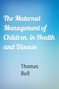The Maternal Management of Children, in Health and Disease