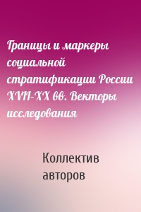 Границы и маркеры социальной стратификации России XVII–XX вв. Векторы исследования