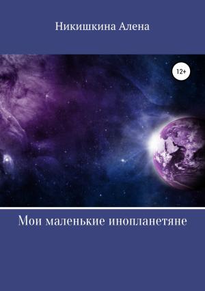 Обложка книги «Мои маленькие инопланетяне» — Алена Никишкина