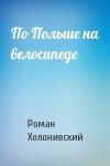 Роман Холонивский - По Польше на велосипеде