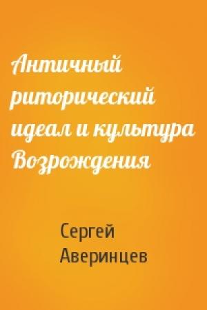 Обложка книги «Античный риторический идеал и культура Возрождения» — Сергей Аверинцев