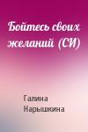 Галина Нарышкина - Бойтесь своих желаний (СИ)