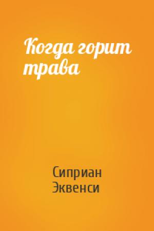 Обложка книги «Когда горит трава» — Сиприан Эквенси