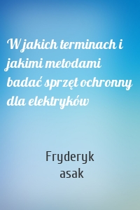 W jakich terminach i jakimi metodami badać sprzęt ochronny dla elektryków