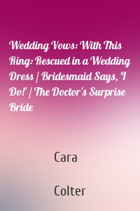 Wedding Vows: With This Ring: Rescued in a Wedding Dress / Bridesmaid Says, 'I Do!' / The Doctor's Surprise Bride