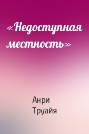 Обложка книги ««Недоступная местность»» — Анри Труайя