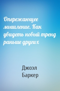 Опережающее мышление. Как увидеть новый тренд раньше других