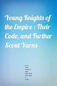 Young Knights of the Empire : Their Code, and Further Scout Yarns